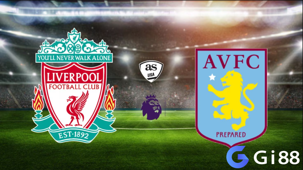 Nhận định trận đấu Liverpool vs Aston Villa