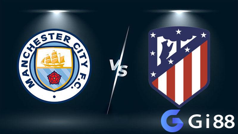 Nhận định Man City vs Atletico Madrid